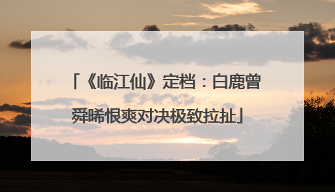 《临江仙》定档：白鹿曾舜晞恨爽对决极致拉扯