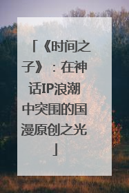《时间之子》：在神话IP浪潮中突围的国漫原创之光