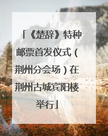《楚辞》特种邮票首发仪式（荆州分会场）在荆州古城宾阳楼举行