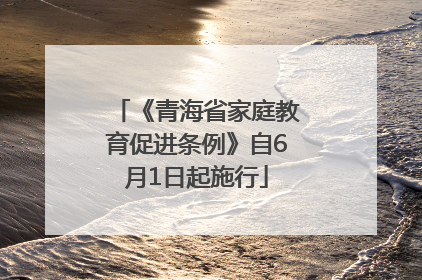 《青海省家庭教育促进条例》自6月1日起施行