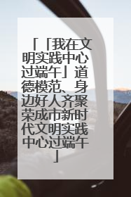 「我在文明实践中心过端午」道德模范、身边好人齐聚荣成市新时代文明实践中心过端午