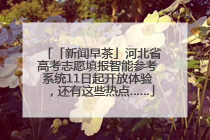 「新闻早茶」河北省高考志愿填报智能参考系统11日起开放体验，还有这些热点……