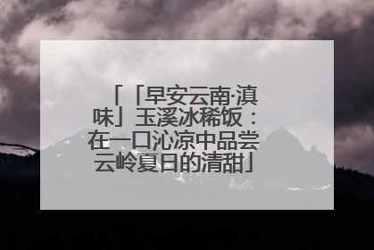 「早安云南·滇味」玉溪冰稀饭：在一口沁凉中品尝云岭夏日的清甜