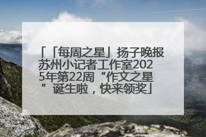 「每周之星」扬子晚报苏州小记者工作室2025年第22周“作文之星”诞生啦，快来领奖