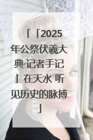 「2025年公祭伏羲大典·记者手记」在天水 听见历史的脉搏