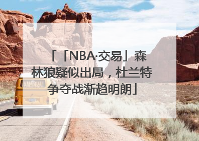「NBA·交易」森林狼疑似出局，杜兰特争夺战渐趋明朗