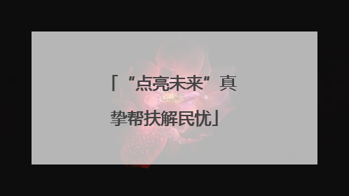 “点亮未来”真挚帮扶解民忧
