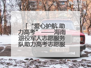 “爱心护航 助力高考”——海南退役军人志愿服务队助力高考志愿服务活动