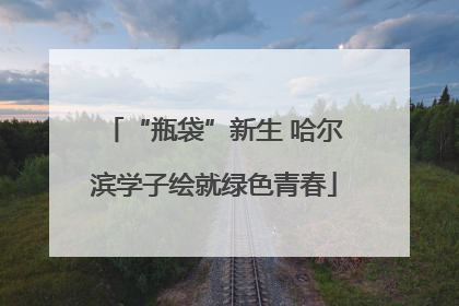 “瓶袋”新生 哈尔滨学子绘就绿色青春