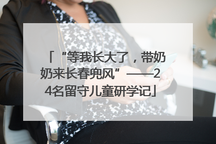 “等我长大了，带奶奶来长春兜风”——24名留守儿童研学记