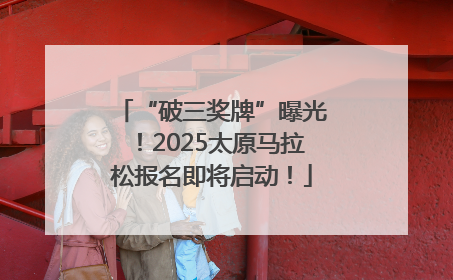 “破三奖牌”曝光！2025太原马拉松报名即将启动！