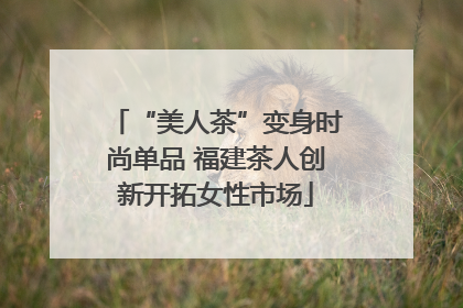 “美人茶”变身时尚单品 福建茶人创新开拓女性市场