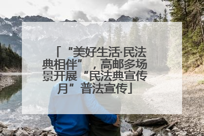 “美好生活·民法典相伴”，高邮多场景开展“民法典宣传月”普法宣传