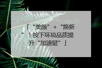 “美颜”+“焕新”！按下环境品质提升“加速键”