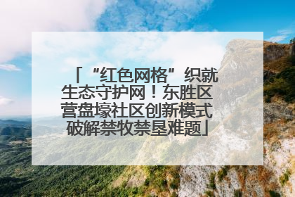 “红色网格”织就生态守护网！东胜区营盘壕社区创新模式破解禁牧禁垦难题