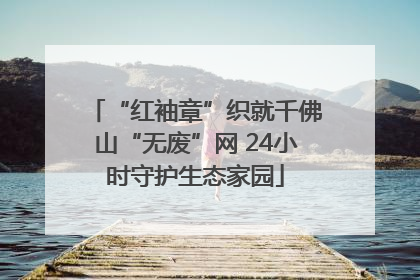 “红袖章”织就千佛山“无废”网 24小时守护生态家园