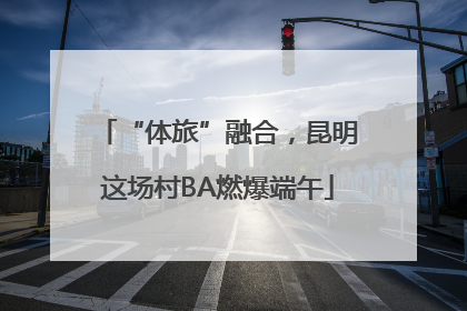 “体旅”融合，昆明这场村BA燃爆端午