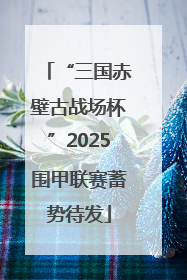 “三国赤壁古战场杯”2025围甲联赛蓄势待发