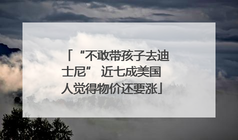 “不敢带孩子去迪士尼” 近七成美国人觉得物价还要涨