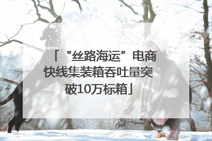 “丝路海运”电商快线集装箱吞吐量突破10万标箱