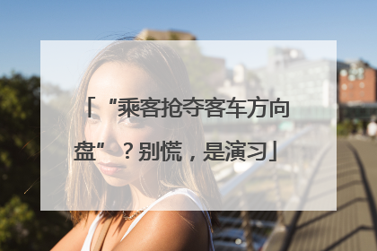 “乘客抢夺客车方向盘”？别慌，是演习