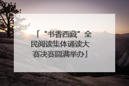 “书香西藏”全民阅读集体诵读大赛决赛圆满举办