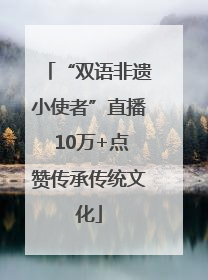 “双语非遗小使者”直播 10万+点赞传承传统文化