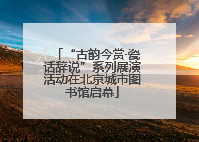 “古韵今赏·瓷话辞说”系列展演活动在北京城市图书馆启幕