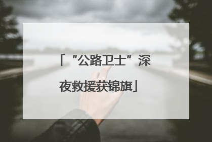 “公路卫士”深夜救援获锦旗