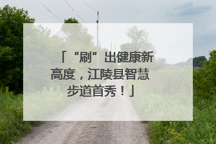 “刷”出健康新高度，江陵县智慧步道首秀！
