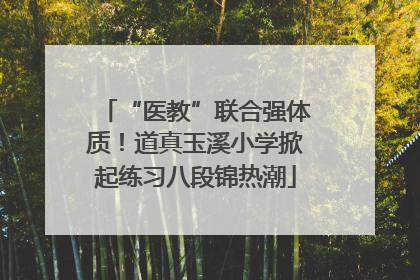 “医教”联合强体质！道真玉溪小学掀起练习八段锦热潮