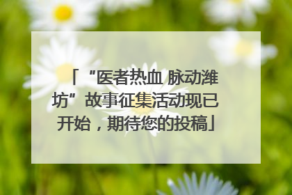 “医者热血 脉动潍坊”故事征集活动现已开始，期待您的投稿