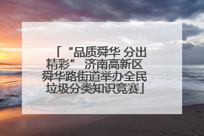 “品质舜华 分出精彩” 济南高新区舜华路街道举办全民垃圾分类知识竞赛