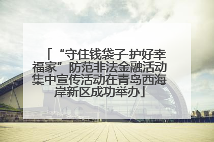 “守住钱袋子·护好幸福家”防范非法金融活动集中宣传活动在青岛西海岸新区成功举办