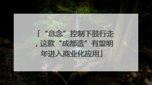 “意念”控制下肢行走，这款“成都造”有望明年进入商业化应用