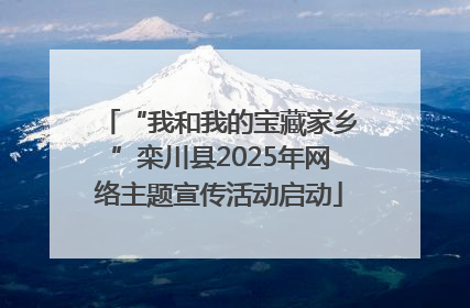 “我和我的宝藏家乡”栾川县2025年网络主题宣传活动启动
