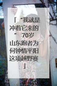 “我就是冲着它来的” 70岁山东跑者为何钟情平阳这项越野赛