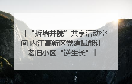 “拆墙并院”共享活动空间 内江高新区党建赋能让老旧小区“逆生长”