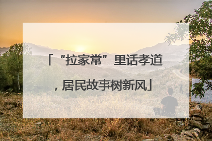 “拉家常”里话孝道，居民故事树新风