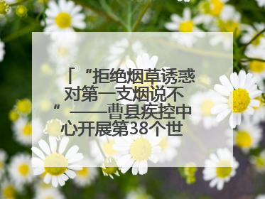 “拒绝烟草诱惑 对第一支烟说不”——曹县疾控中心开展第38个世界无烟日科普宣传活动