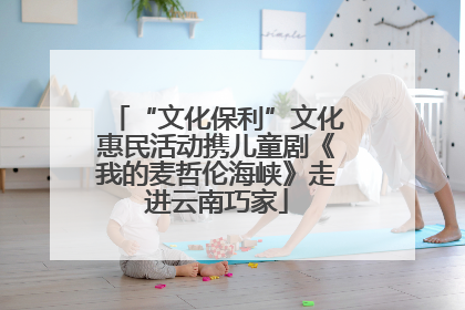 “文化保利”文化惠民活动携儿童剧《我的麦哲伦海峡》走进云南巧家