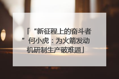 “新征程上的奋斗者”何小虎：为火箭发动机研制生产破难题