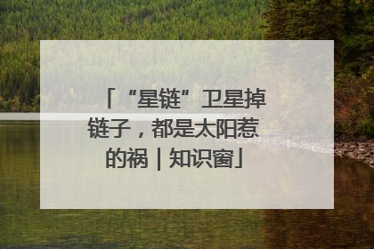 “星链”卫星掉链子，都是太阳惹的祸｜知识窗
