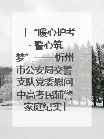 “暖心护考 · 警心筑梦”——忻州市公安局交警支队党委慰问中高考民辅警家庭纪实