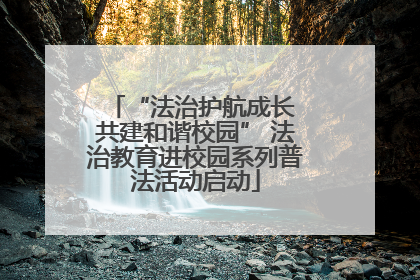 “法治护航成长 共建和谐校园” 法治教育进校园系列普法活动启动