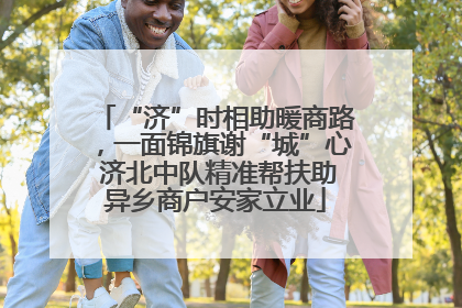 “济”时相助暖商路，一面锦旗谢“城”心 济北中队精准帮扶助异乡商户安家立业