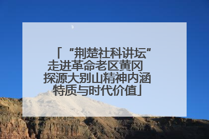 “荆楚社科讲坛”走进革命老区黄冈 探源大别山精神内涵特质与时代价值
