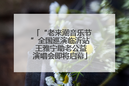 “老来潮音乐节”全国巡演临沂站 王雅宁助老公益演唱会即将启幕