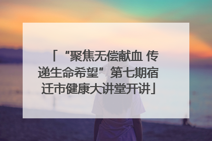 “聚焦无偿献血 传递生命希望”第七期宿迁市健康大讲堂开讲