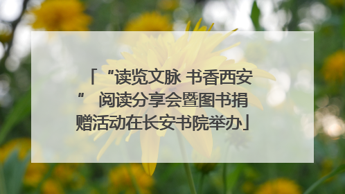 “读览文脉 书香西安” 阅读分享会暨图书捐赠活动在长安书院举办